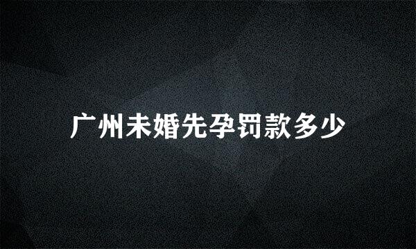 广州未婚先孕罚款多少