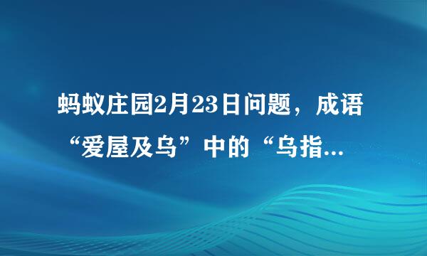蚂蚁庄园2月23日问题，成语“爱屋及乌”中的“乌指的是什么