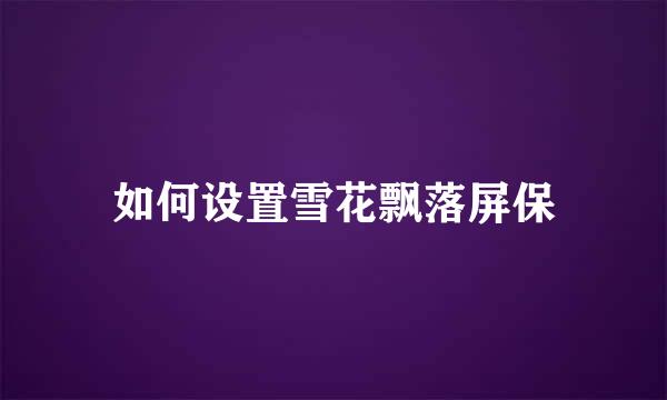 如何设置雪花飘落屏保