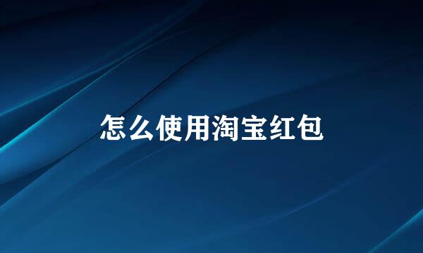怎么使用淘宝红包