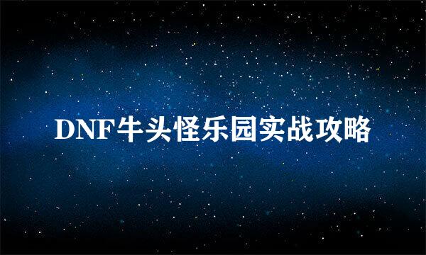 DNF牛头怪乐园实战攻略
