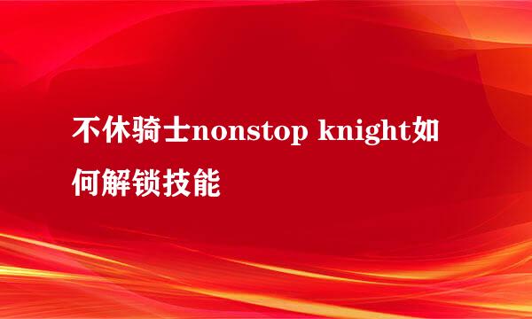 不休骑士nonstop knight如何解锁技能