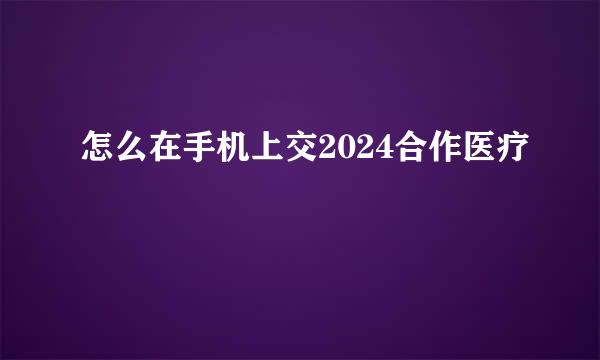 怎么在手机上交2024合作医疗