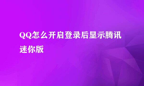 QQ怎么开启登录后显示腾讯迷你版