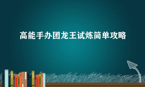 高能手办团龙王试炼简单攻略