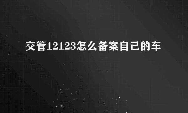 交管12123怎么备案自己的车