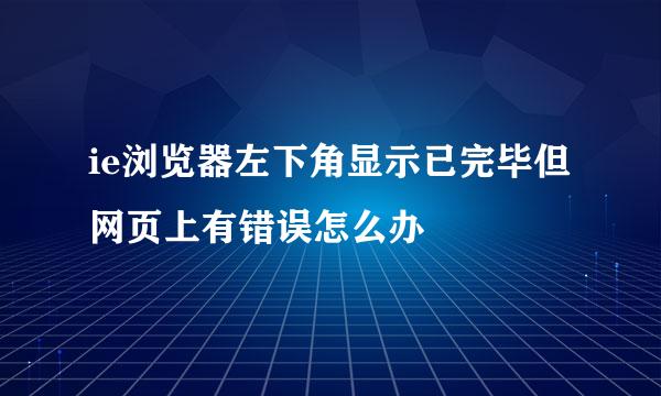 ie浏览器左下角显示已完毕但网页上有错误怎么办