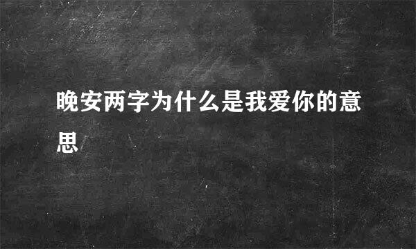晚安两字为什么是我爱你的意思