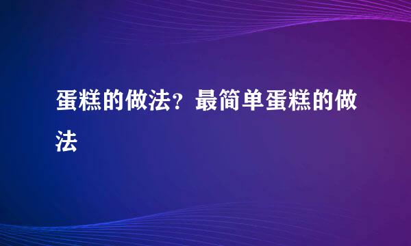 蛋糕的做法？最简单蛋糕的做法