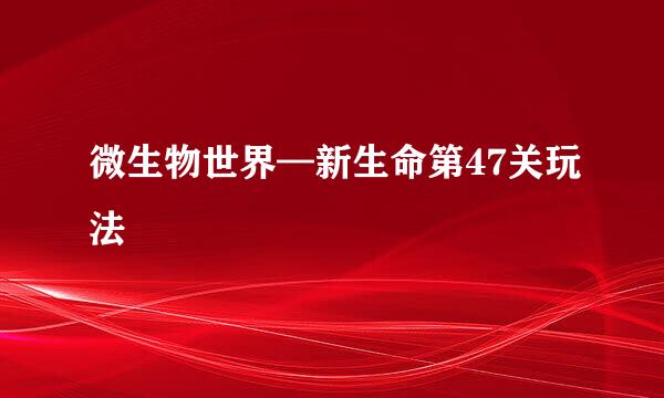 微生物世界—新生命第47关玩法