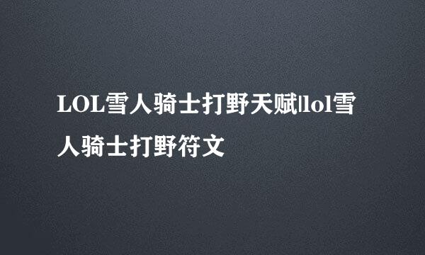 LOL雪人骑士打野天赋|lol雪人骑士打野符文