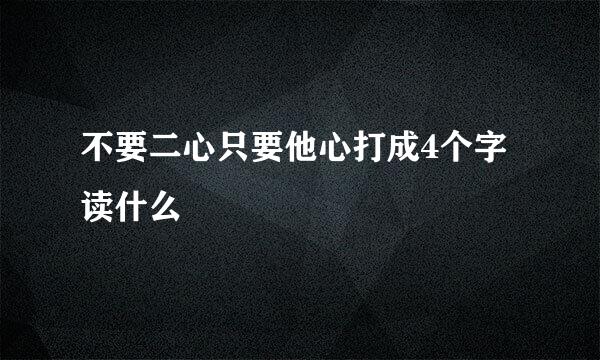 不要二心只要他心打成4个字读什么