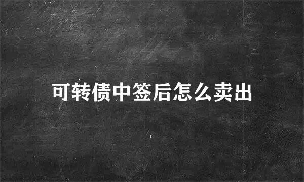 可转债中签后怎么卖出