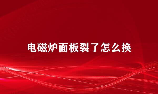 电磁炉面板裂了怎么换