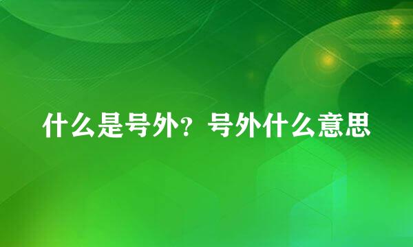 什么是号外？号外什么意思