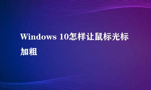 Windows 10怎样让鼠标光标加粗