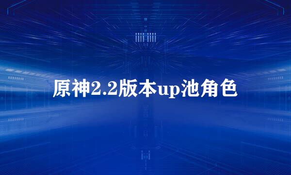 原神2.2版本up池角色