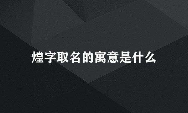 煌字取名的寓意是什么