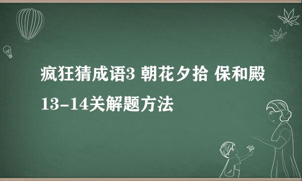疯狂猜成语3 朝花夕拾 保和殿13-14关解题方法