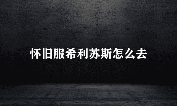 怀旧服希利苏斯怎么去