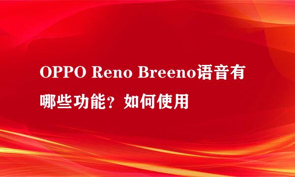 OPPO Reno Breeno语音有哪些功能？如何使用