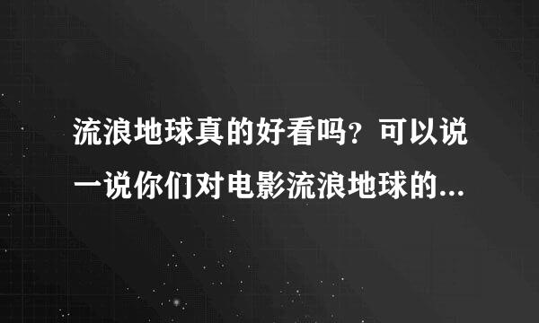 流浪地球真的好看吗?可以说一说你们对电影流浪地球的观后感吗