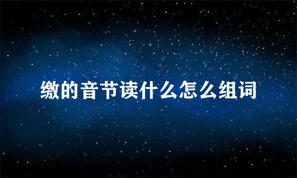缴的音节读什么怎么组词
