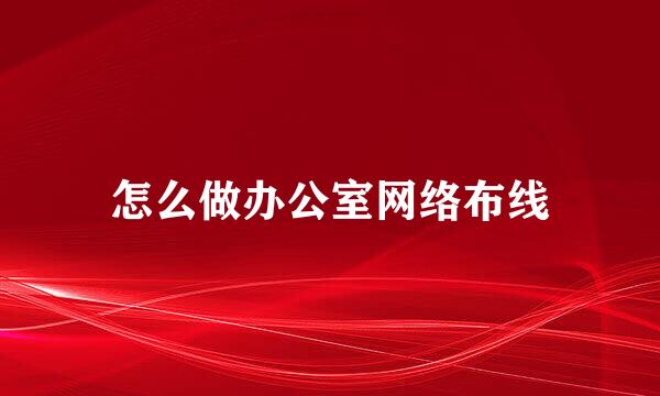 怎么做办公室网络布线