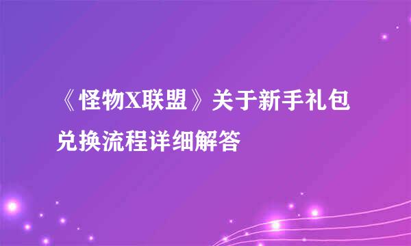 《怪物X联盟》关于新手礼包兑换流程详细解答