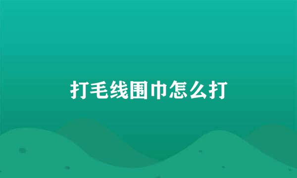 打毛线围巾怎么打