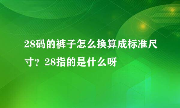 28码的裤子怎么换算成标准尺寸?28指的是什么呀