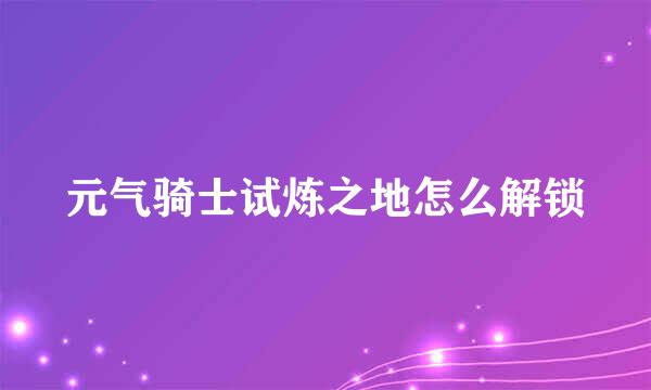 元气骑士试炼之地怎么解锁