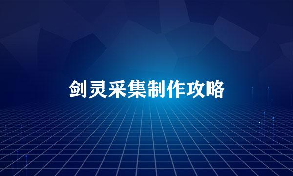 剑灵采集制作攻略