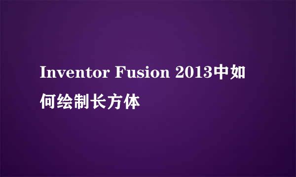 Inventor Fusion 2013中如何绘制长方体