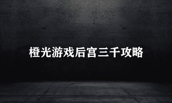 橙光游戏后宫三千攻略