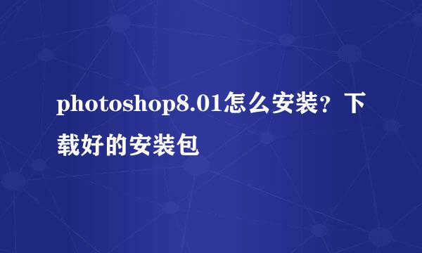 photoshop8.01怎么安装？下载好的安装包