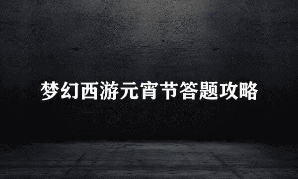 梦幻西游元宵节答题攻略