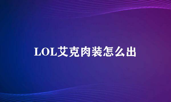 LOL艾克肉装怎么出