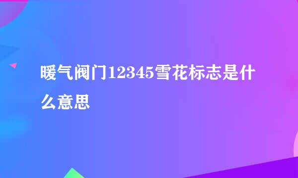 暖气阀门12345雪花标志是什么意思