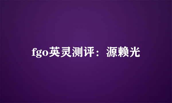 fgo英灵测评：源赖光