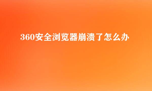 360安全浏览器崩溃了怎么办
