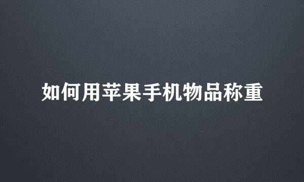 如何用苹果手机物品称重