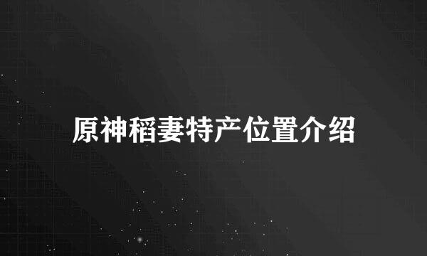 原神稻妻特产位置介绍