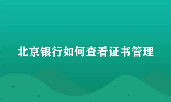 北京银行如何查看证书管理