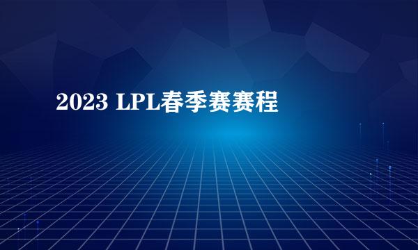 2023 LPL春季赛赛程