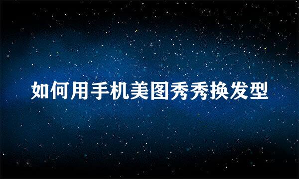 如何用手机美图秀秀换发型