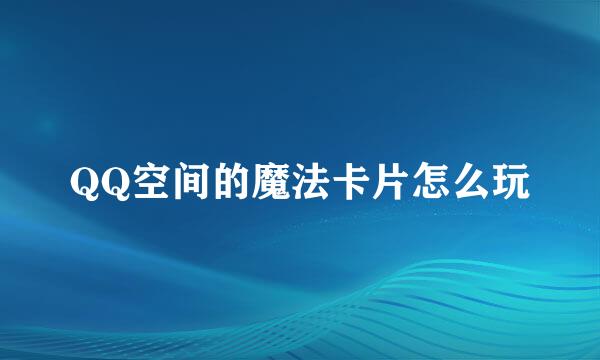 QQ空间的魔法卡片怎么玩