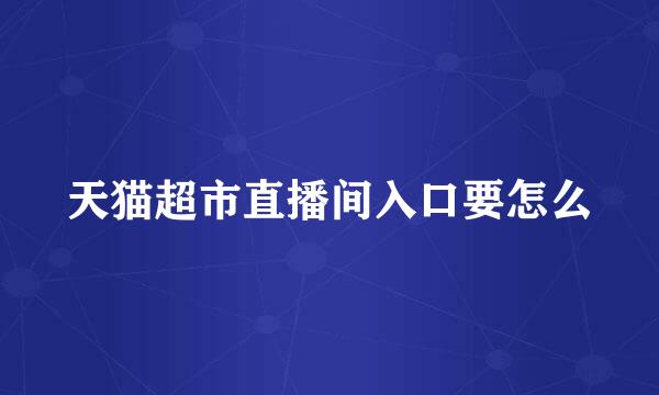 天猫超市直播间入口要怎么