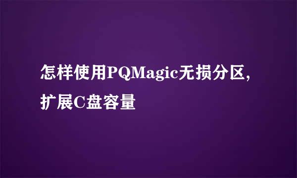 怎样使用PQMagic无损分区,扩展C盘容量