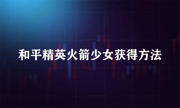 和平精英火箭少女获得方法